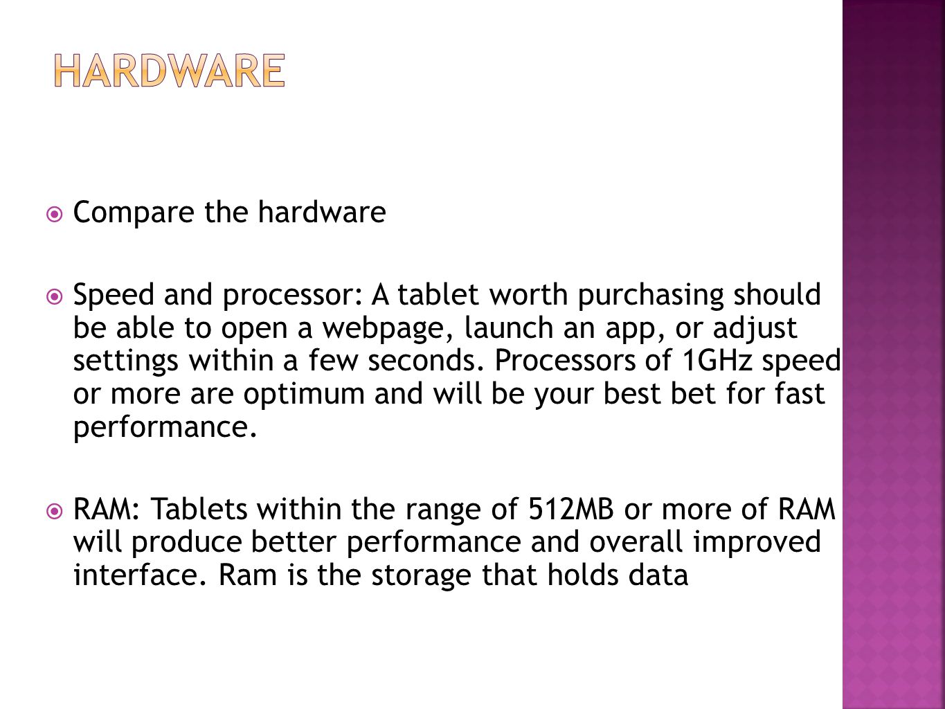  Compare the hardware  Speed and processor: A tablet worth purchasing should be able to open a webpage, launch an app, or adjust settings within a few seconds.