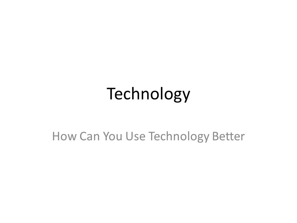 Technology How Can You Use Technology Better