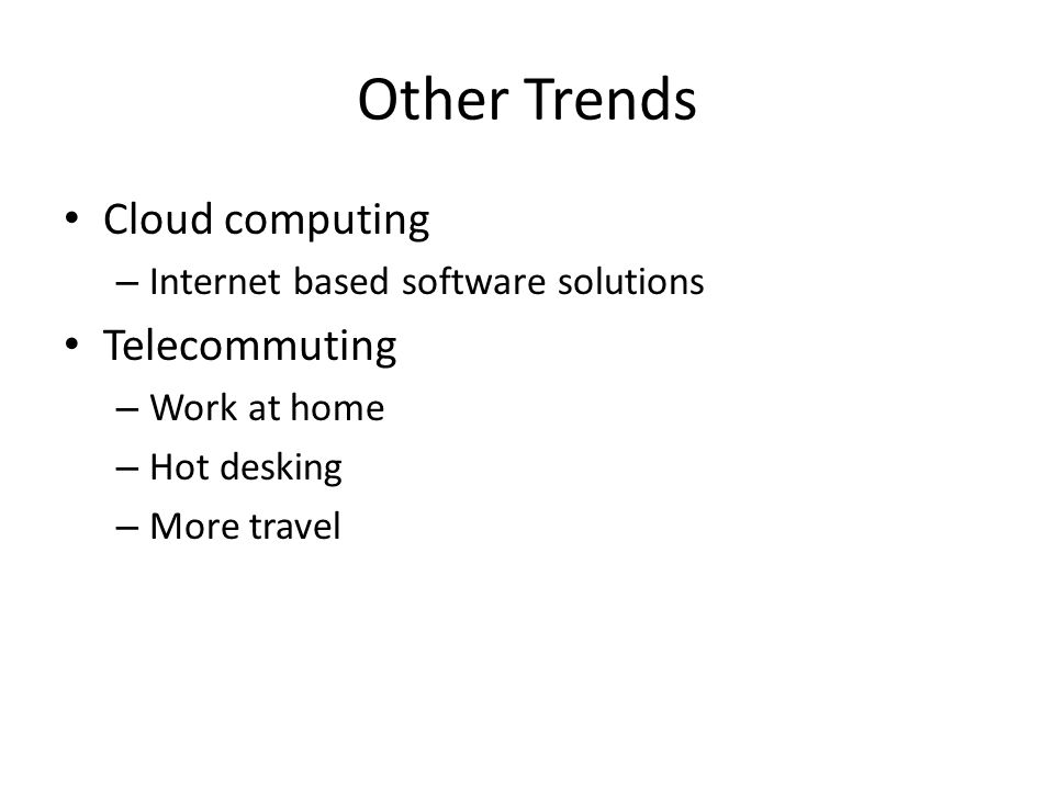 Other Trends Cloud computing – Internet based software solutions Telecommuting – Work at home – Hot desking – More travel