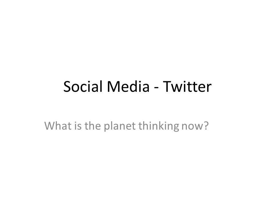 Social Media - Twitter What is the planet thinking now