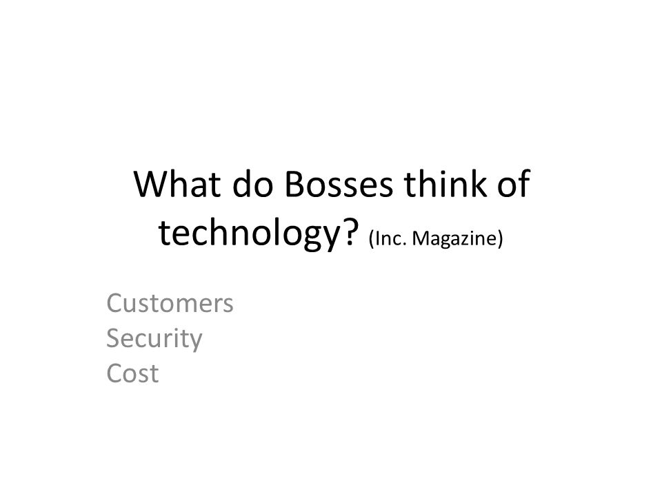 What do Bosses think of technology (Inc. Magazine) Customers Security Cost