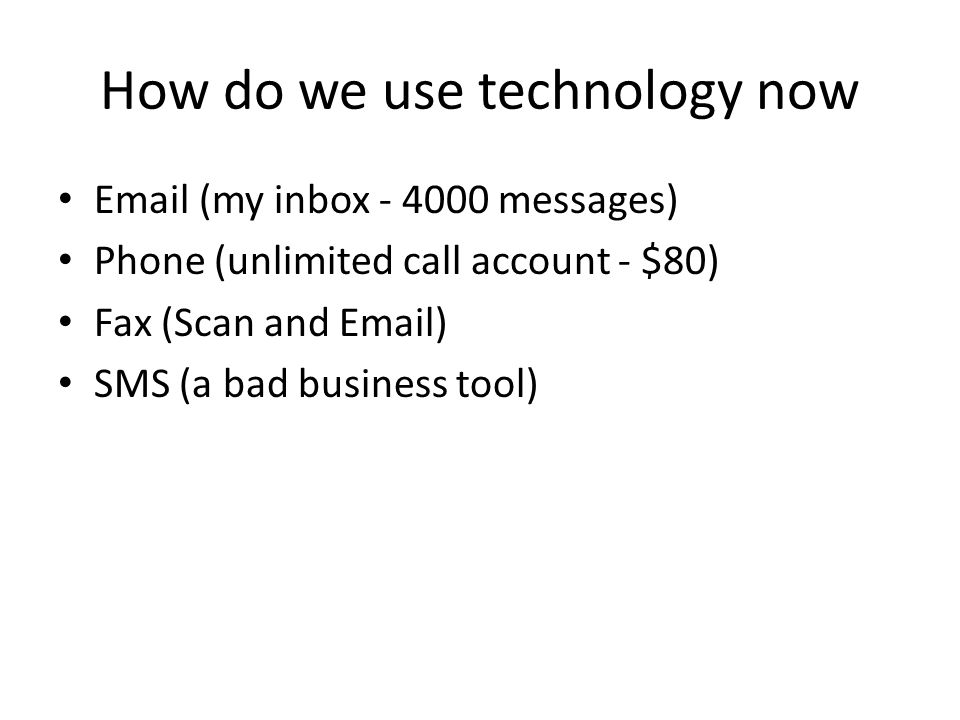 How do we use technology now  (my inbox messages) Phone (unlimited call account - $80) Fax (Scan and  ) SMS (a bad business tool)
