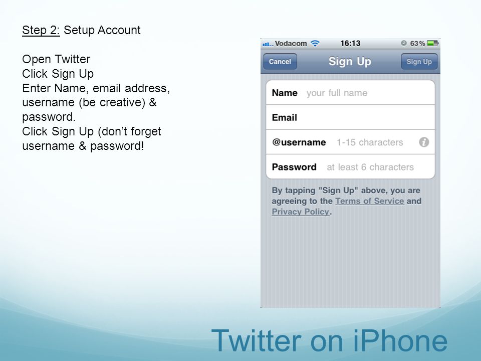 Step 2: Setup Account Open Twitter Click Sign Up Enter Name,  address, username (be creative) & password.
