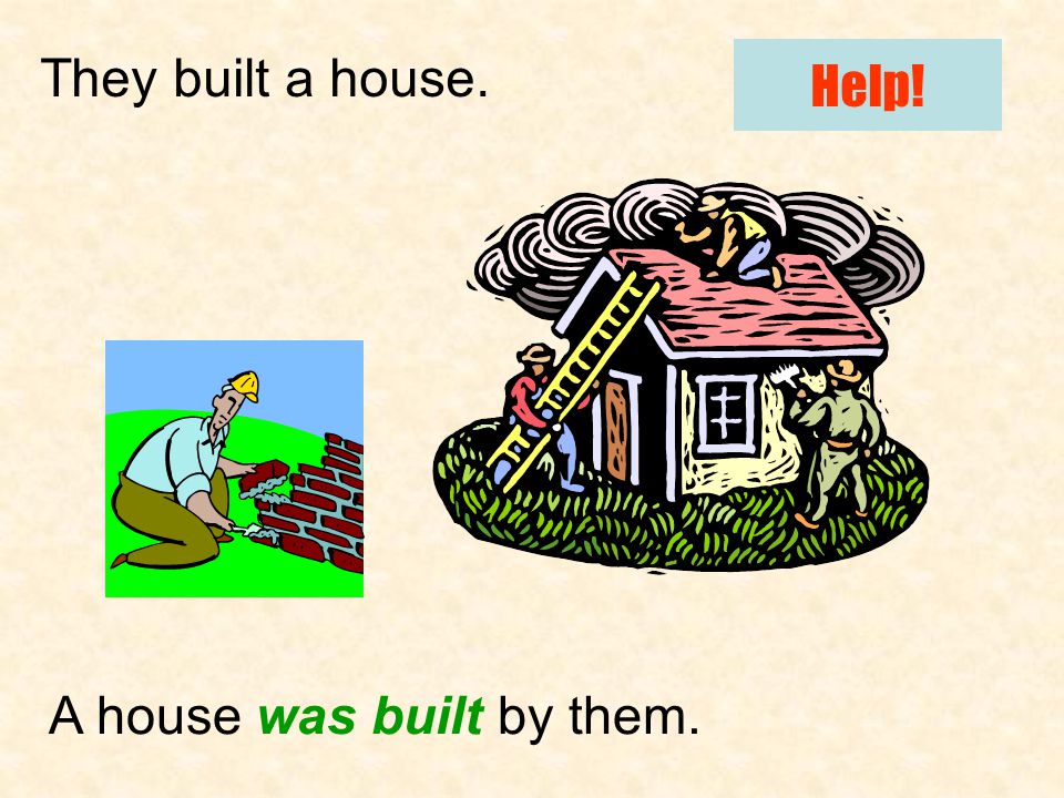 They built a house. A house was built by them. Help!