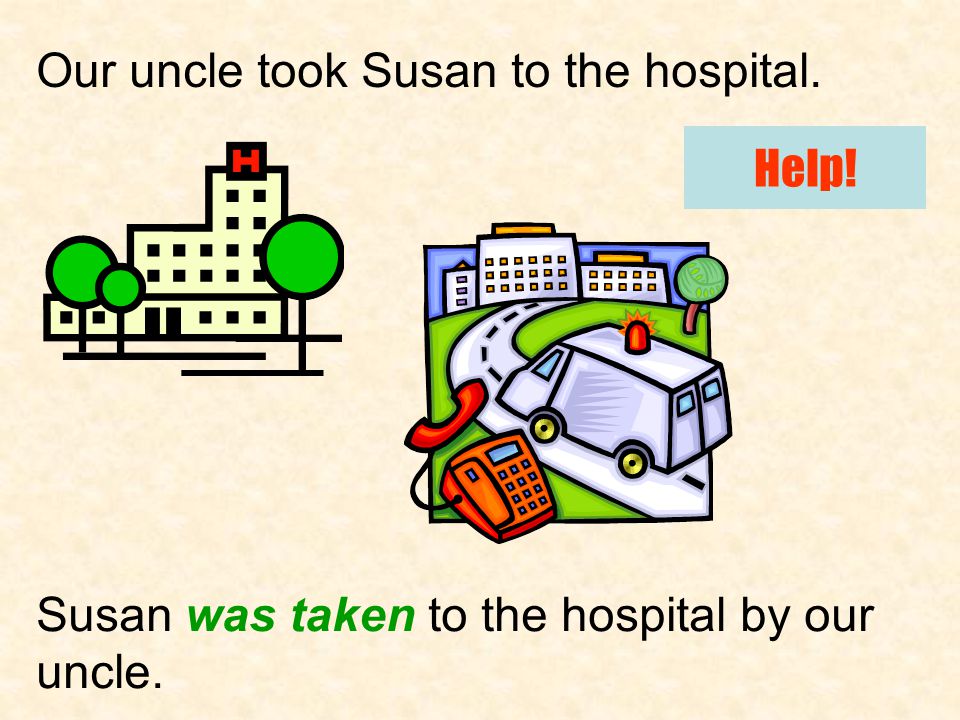 Our uncle took Susan to the hospital. Susan was taken to the hospital by our uncle. Help!