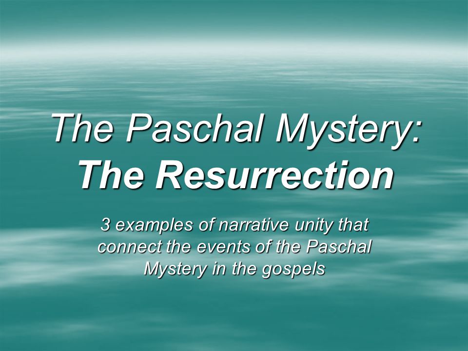 The Paschal Mystery: The Resurrection 3 examples of narrative unity that connect the events of the Paschal Mystery in the gospels