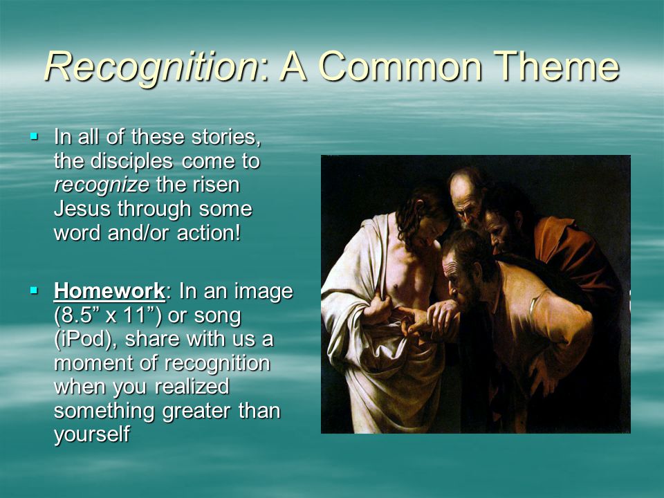 Recognition: A Common Theme  In all of these stories, the disciples come to recognize the risen Jesus through some word and/or action.