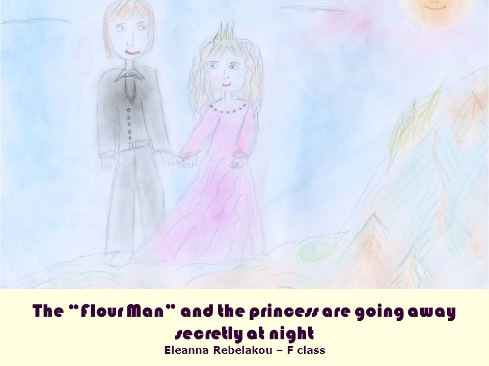 The Flour Man and the princess are going away secretly at night Eleanna Rebelakou – F class