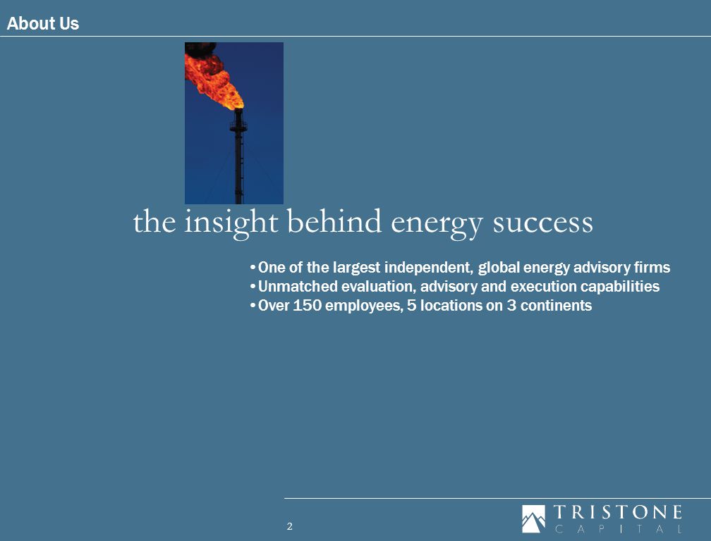 2 the insight behind energy success One of the largest independent, global energy advisory firms Unmatched evaluation, advisory and execution capabilities Over 150 employees, 5 locations on 3 continents About Us