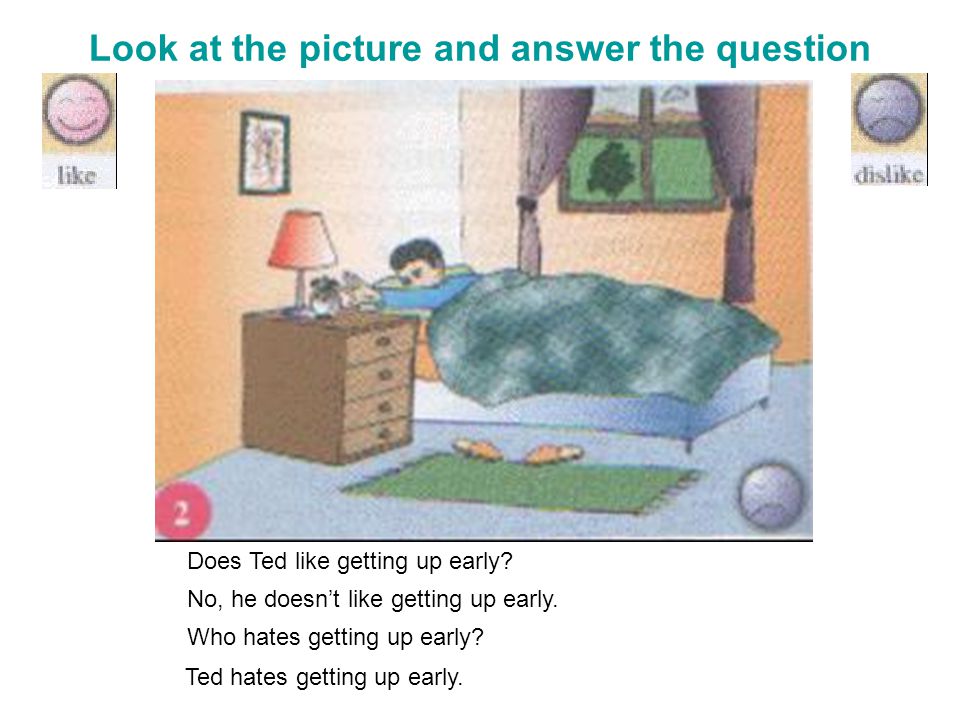 Look at the picture and answer the question Does Ted like getting up early.