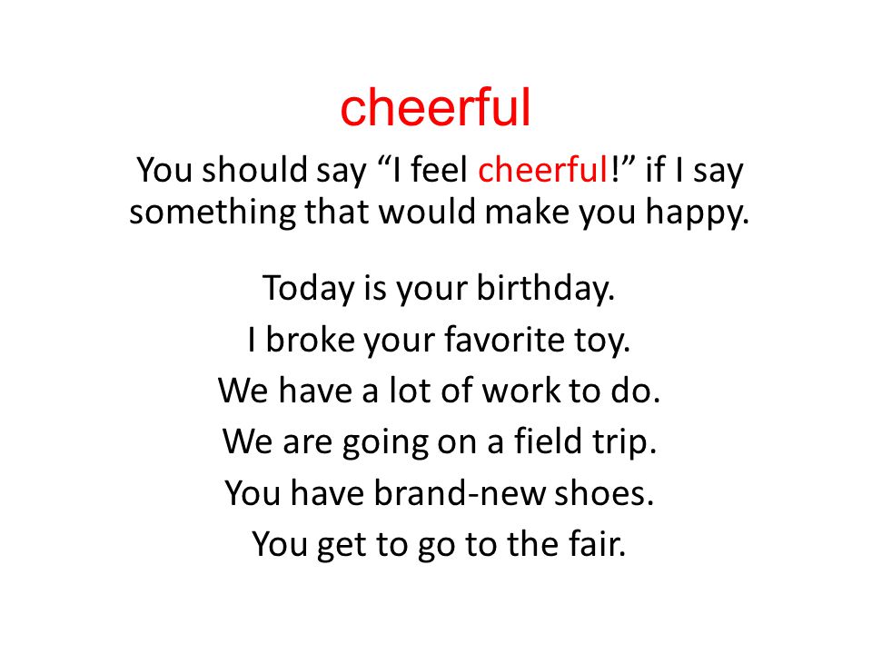 cheerful You should say I feel cheerful! if I say something that would make you happy.