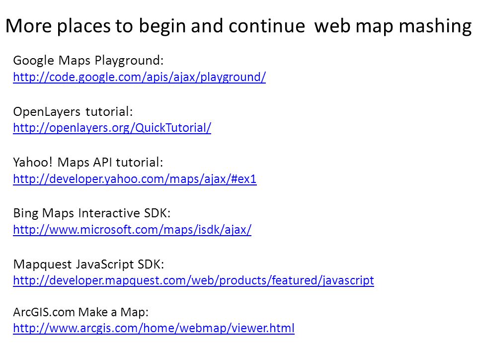 More places to begin and continue web map mashing Google Maps Playground:   OpenLayers tutorial:   Yahoo.