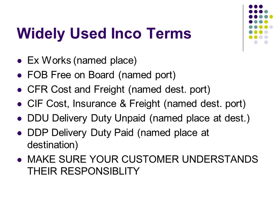 Widely Used Inco Terms Ex Works (named place) FOB Free on Board (named port) CFR Cost and Freight (named dest.