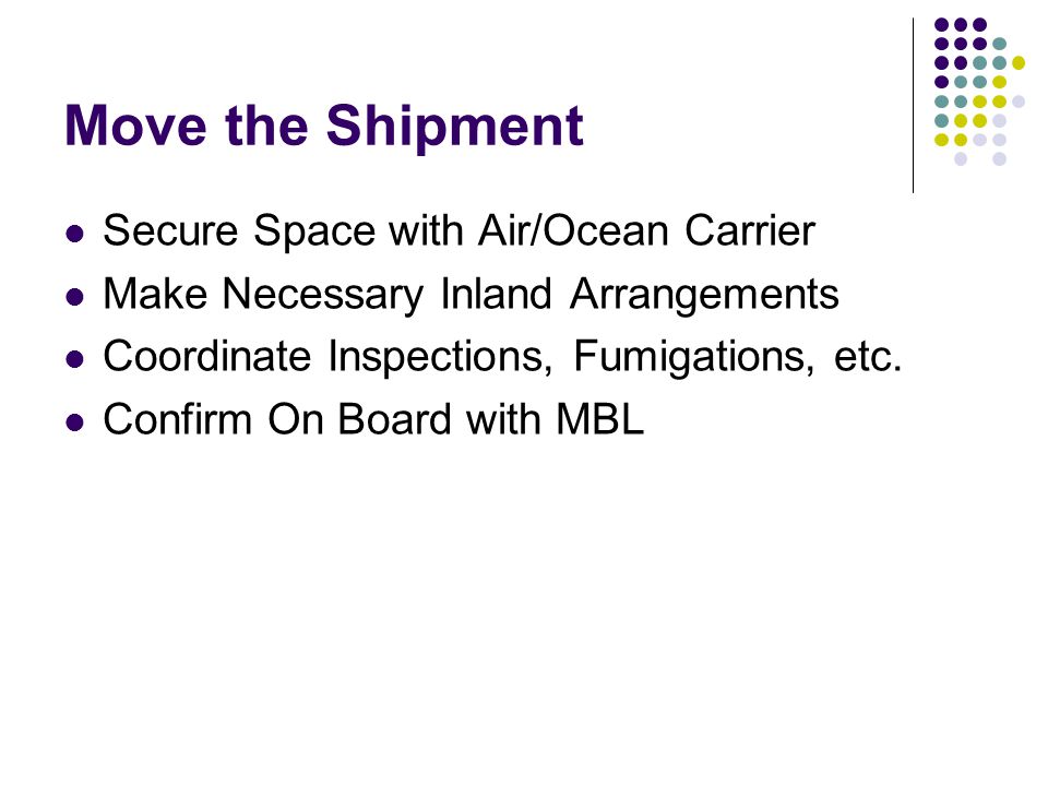 Move the Shipment Secure Space with Air/Ocean Carrier Make Necessary Inland Arrangements Coordinate Inspections, Fumigations, etc.