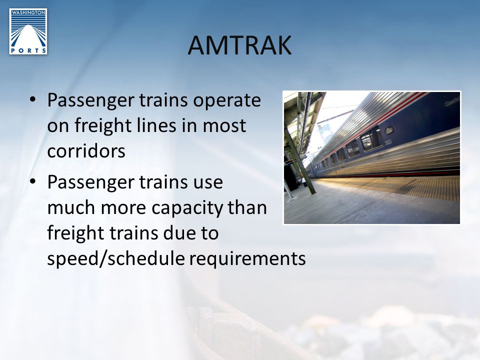 AMTRAK Passenger trains operate on freight lines in most corridors Passenger trains use much more capacity than freight trains due to speed/schedule requirements