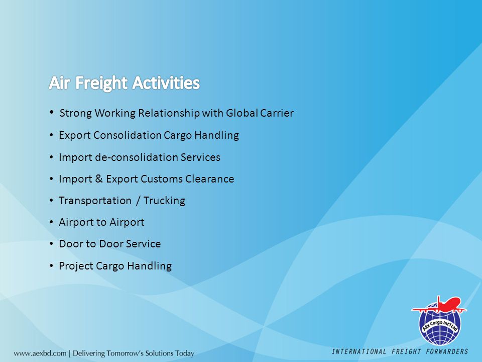 Strong Working Relationship with Global Carrier Export Consolidation Cargo Handling Import de-consolidation Services Import & Export Customs Clearance Transportation / Trucking Airport to Airport Door to Door Service Project Cargo Handling