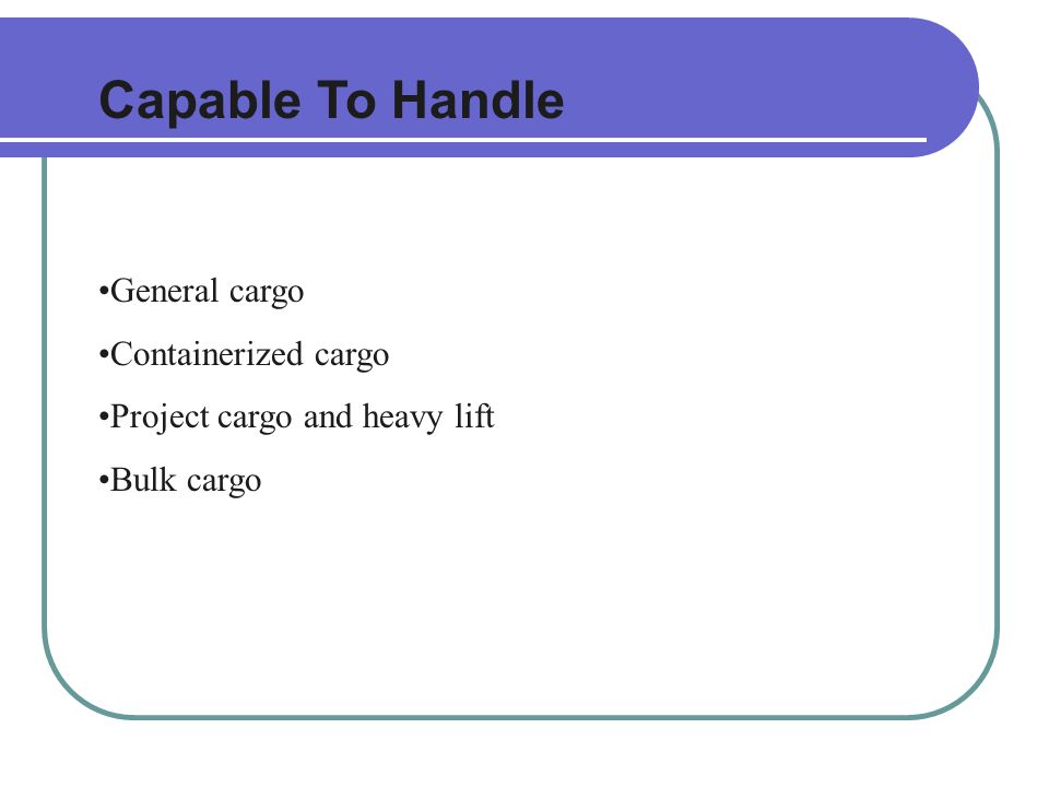 Capable To Handle General cargo Containerized cargo Project cargo and heavy lift Bulk cargo