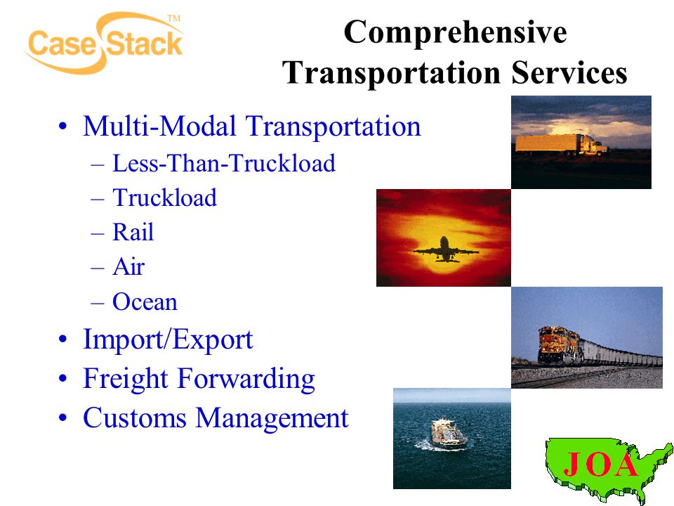 Comprehensive Transportation Services Multi-Modal Transportation –Less-Than-Truckload –Truckload –Rail –Air –Ocean Import/Export Freight Forwarding Customs Management