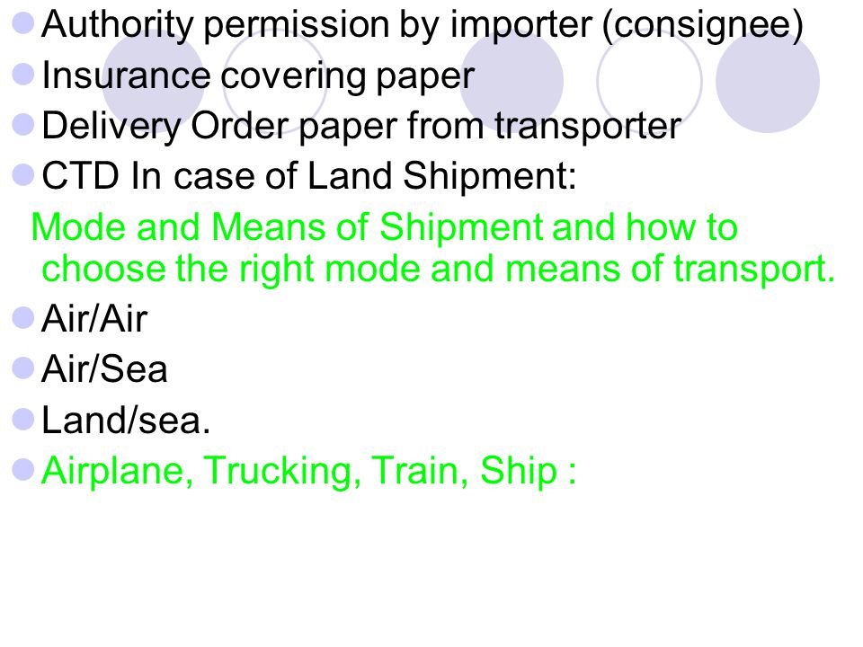 Authority permission by importer (consignee) Insurance covering paper Delivery Order paper from transporter CTD In case of Land Shipment: Mode and Means of Shipment and how to choose the right mode and means of transport.