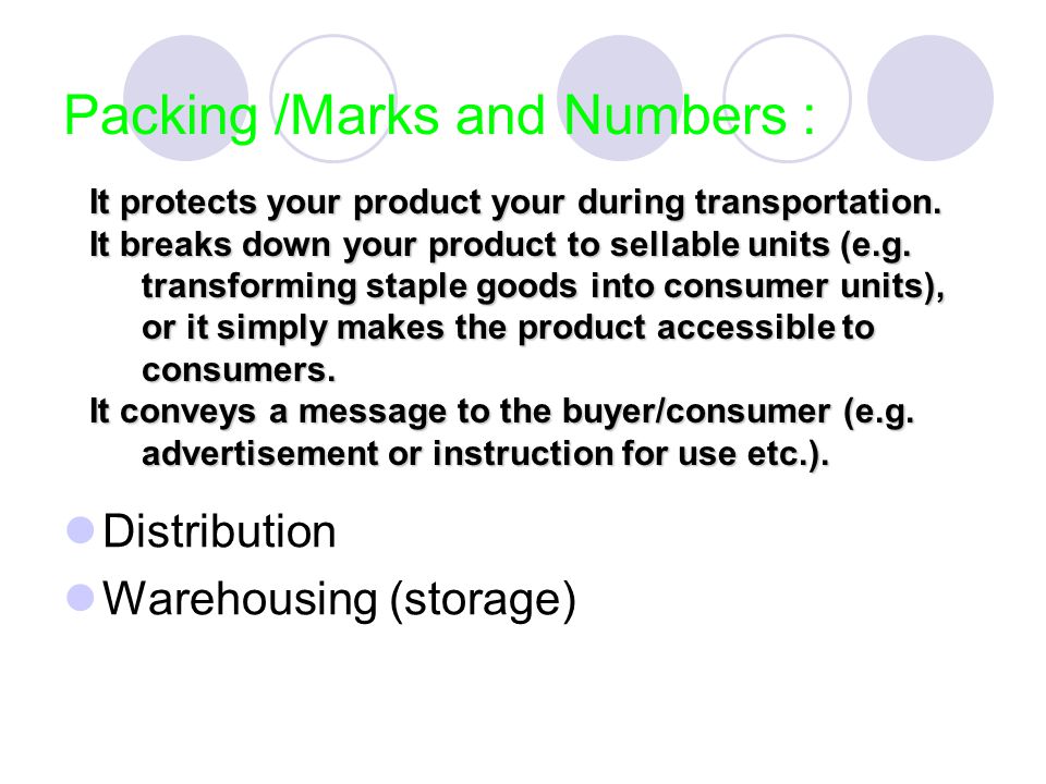 Packing /Marks and Numbers : Distribution Warehousing (storage) It protects your product your during transportation.