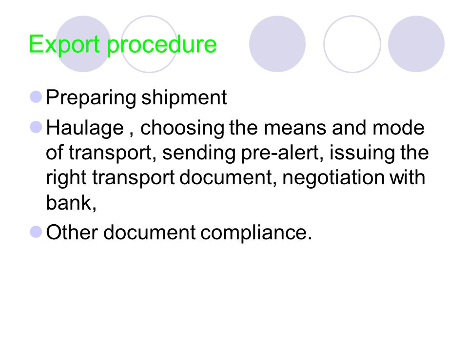 Export procedure Preparing shipment Haulage, choosing the means and mode of transport, sending pre-alert, issuing the right transport document, negotiation with bank, Other document compliance.