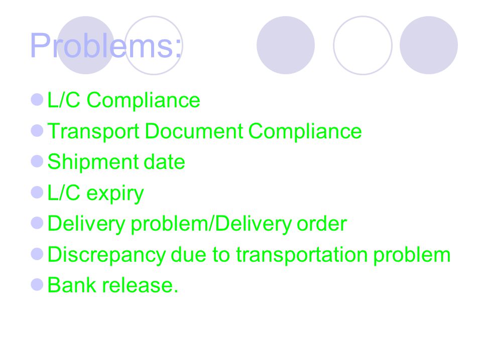 Problems: L/C Compliance Transport Document Compliance Shipment date L/C expiry Delivery problem/Delivery order Discrepancy due to transportation problem Bank release.