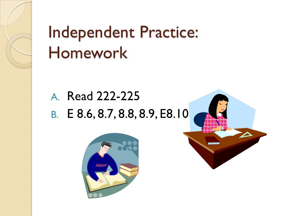 Independent Practice: Homework A. Read B. E 8.6, 8.7, 8.8, 8.9, E8.10