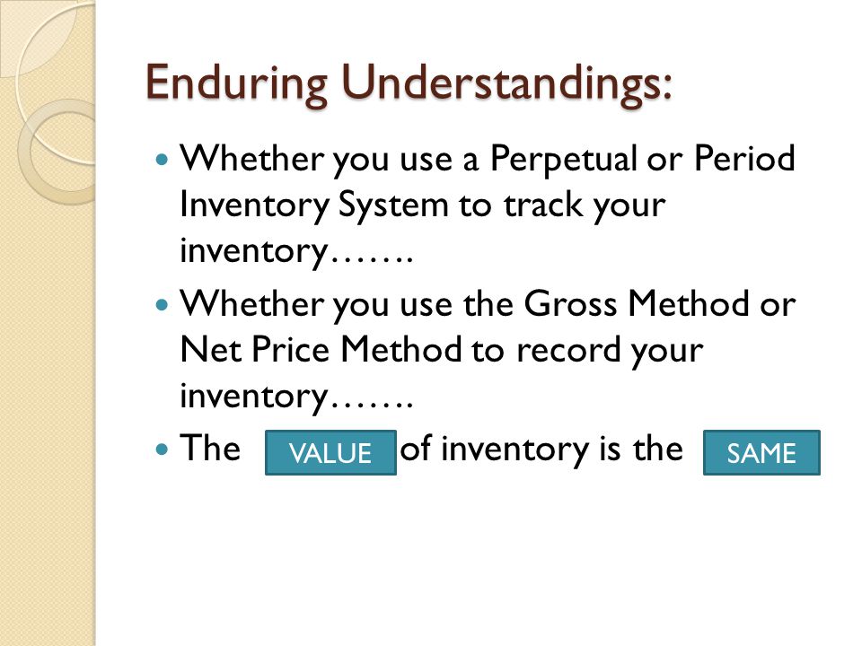Enduring Understandings: Whether you use a Perpetual or Period Inventory System to track your inventory…….
