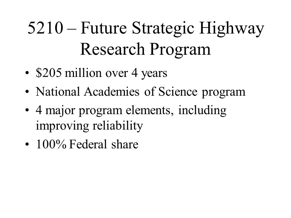 5210 – Future Strategic Highway Research Program $205 million over 4 years National Academies of Science program 4 major program elements, including improving reliability 100% Federal share