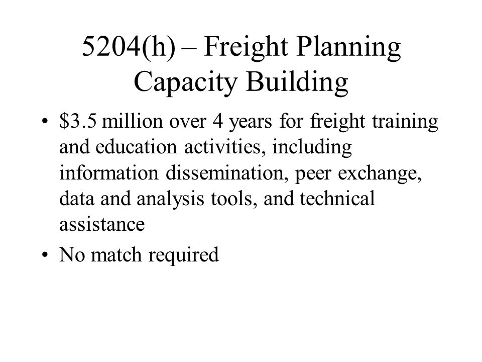 5204(h) – Freight Planning Capacity Building $3.5 million over 4 years for freight training and education activities, including information dissemination, peer exchange, data and analysis tools, and technical assistance No match required