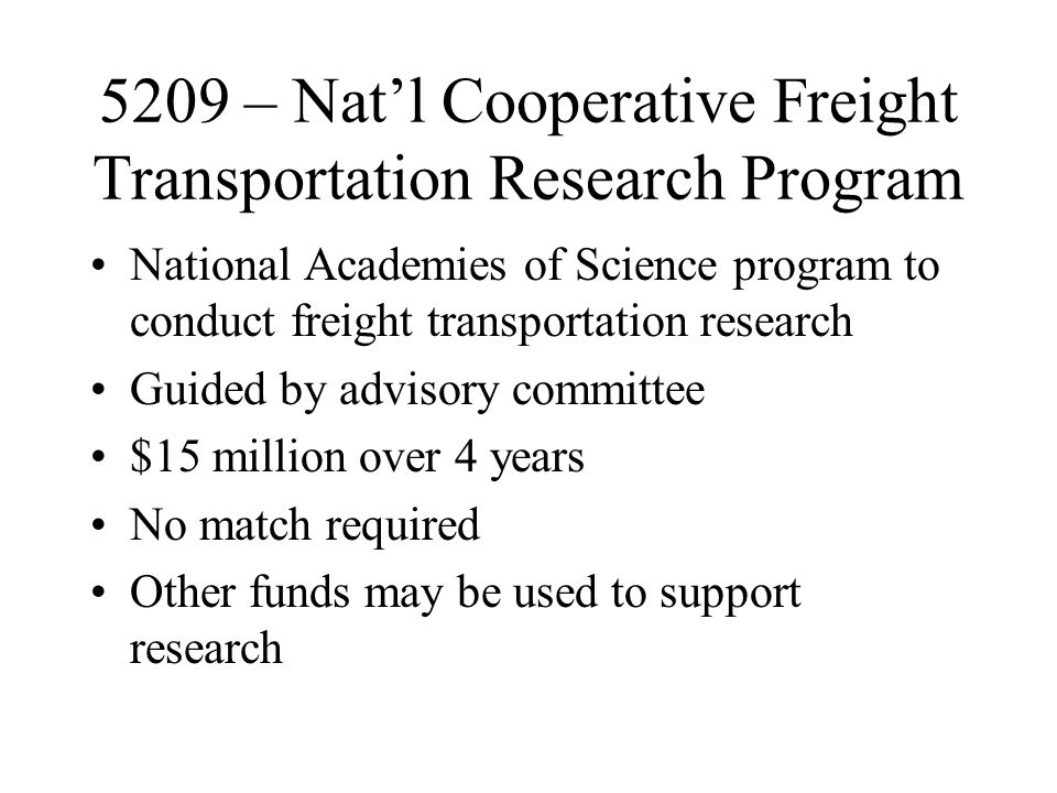 5209 – Nat’l Cooperative Freight Transportation Research Program National Academies of Science program to conduct freight transportation research Guided by advisory committee $15 million over 4 years No match required Other funds may be used to support research