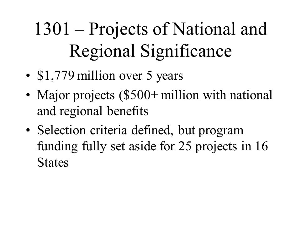 1301 – Projects of National and Regional Significance $1,779 million over 5 years Major projects ($500+ million with national and regional benefits Selection criteria defined, but program funding fully set aside for 25 projects in 16 States