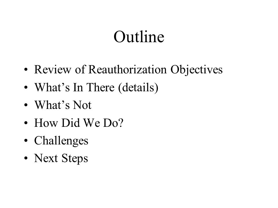 Outline Review of Reauthorization Objectives What’s In There (details) What’s Not How Did We Do.