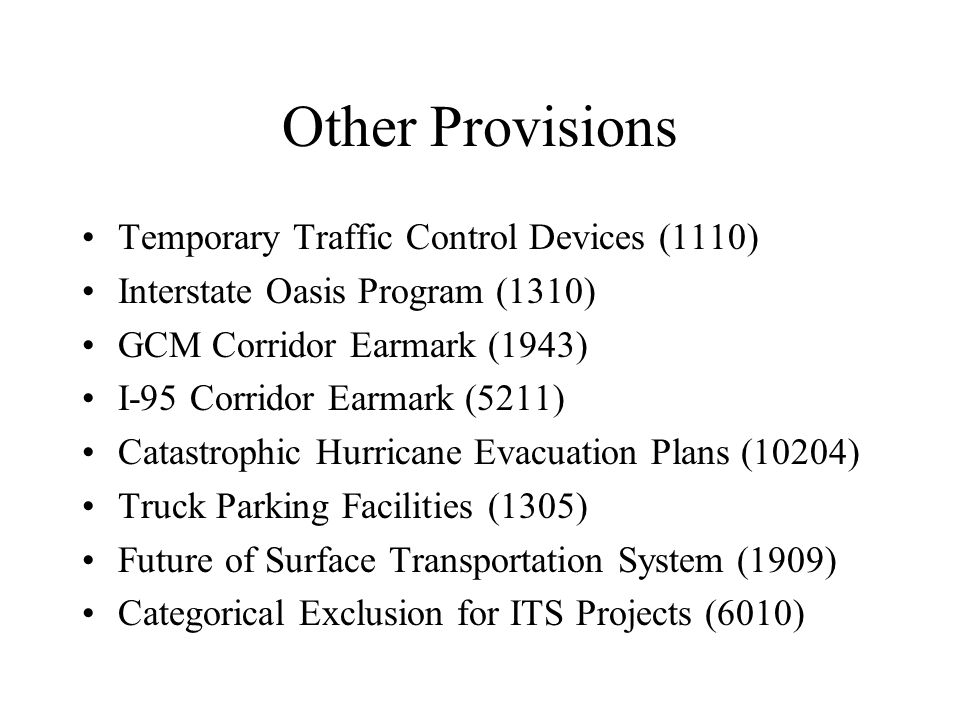 Other Provisions Temporary Traffic Control Devices (1110) Interstate Oasis Program (1310) GCM Corridor Earmark (1943) I-95 Corridor Earmark (5211) Catastrophic Hurricane Evacuation Plans (10204) Truck Parking Facilities (1305) Future of Surface Transportation System (1909) Categorical Exclusion for ITS Projects (6010)