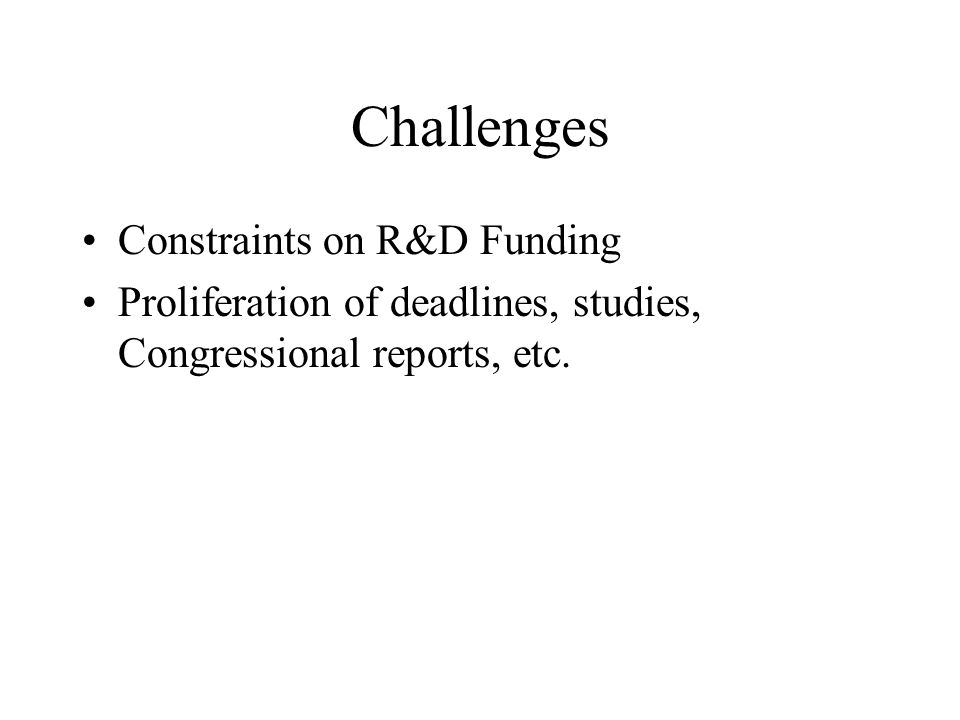 Challenges Constraints on R&D Funding Proliferation of deadlines, studies, Congressional reports, etc.
