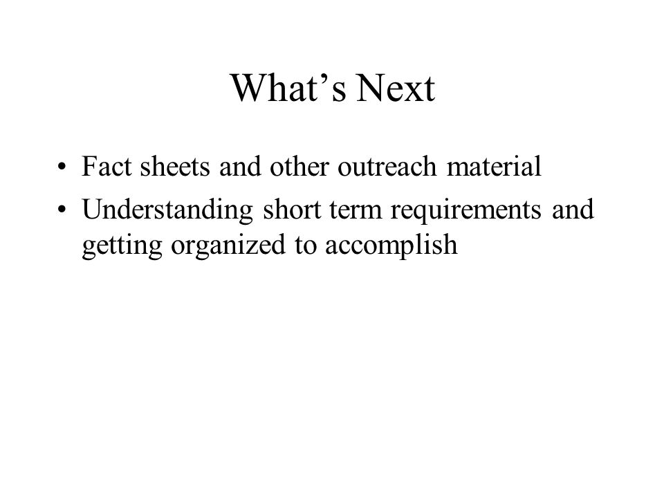 What’s Next Fact sheets and other outreach material Understanding short term requirements and getting organized to accomplish