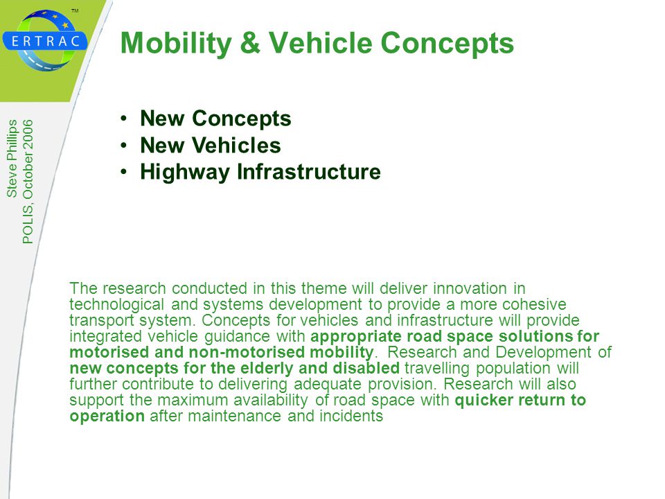 ™ Steve Phillips POLIS, October 2006 Mobility & Vehicle Concepts The research conducted in this theme will deliver innovation in technological and systems development to provide a more cohesive transport system.
