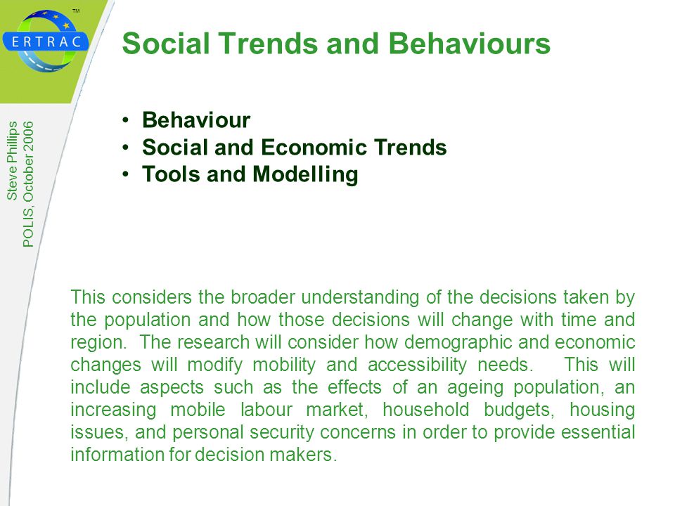 ™ Steve Phillips POLIS, October 2006 Social Trends and Behaviours This considers the broader understanding of the decisions taken by the population and how those decisions will change with time and region.