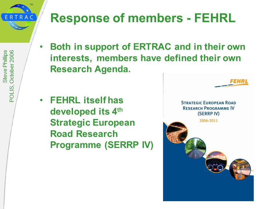 ™ Steve Phillips POLIS, October 2006 Response of members - FEHRL Both in support of ERTRAC and in their own interests, members have defined their own Research Agenda.