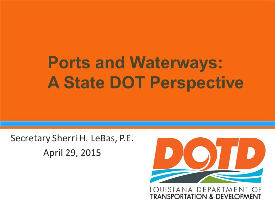 Ports and Waterways: A State DOT Perspective Secretary Sherri H. LeBas, P.E. April 29, 2015