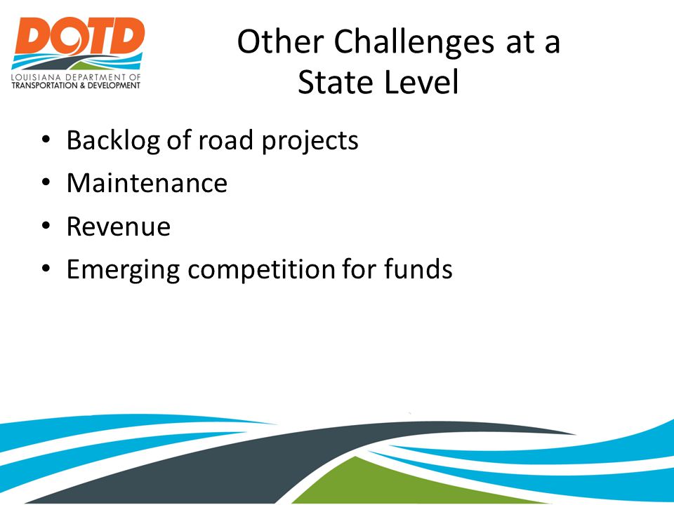 Other Challenges at a State Level Backlog of road projects Maintenance Revenue Emerging competition for funds