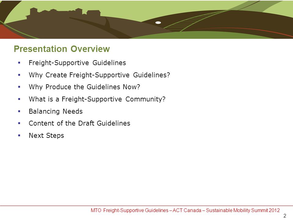 MTO Freight-Supportive Guidelines – ACT Canada – Sustainable Mobility Summit 2012 Presentation Overview  Freight-Supportive Guidelines  Why Create Freight-Supportive Guidelines.