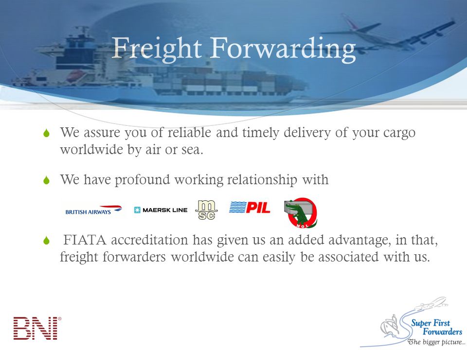 Freight Forwarding  We assure you of reliable and timely delivery of your cargo worldwide by air or sea.
