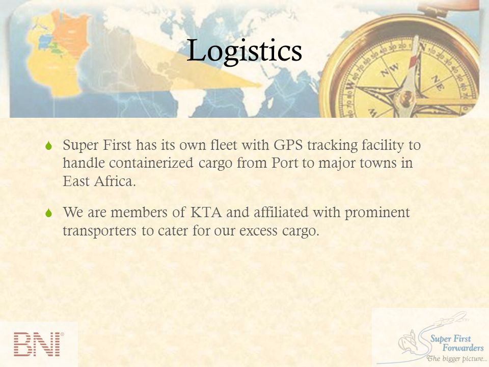 Logistics  Super First has its own fleet with GPS tracking facility to handle containerized cargo from Port to major towns in East Africa.