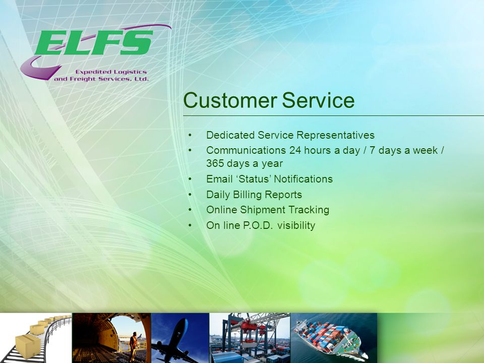 Customer Service Dedicated Service Representatives Communications 24 hours a day / 7 days a week / 365 days a year  ‘Status’ Notifications Daily Billing Reports Online Shipment Tracking On line P.O.D.