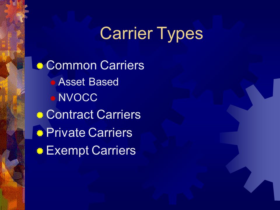 Carrier Types  Common Carriers  Asset Based  NVOCC  Contract Carriers  Private Carriers  Exempt Carriers