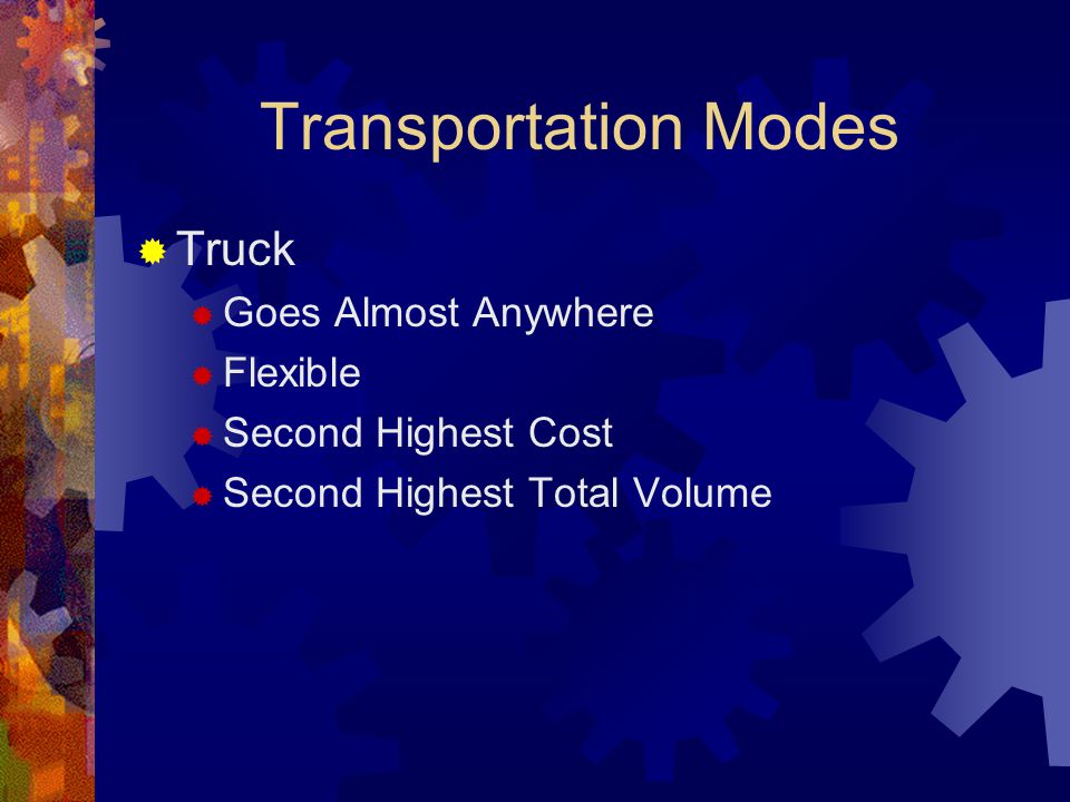 Transportation Modes  Truck  Goes Almost Anywhere  Flexible  Second Highest Cost  Second Highest Total Volume