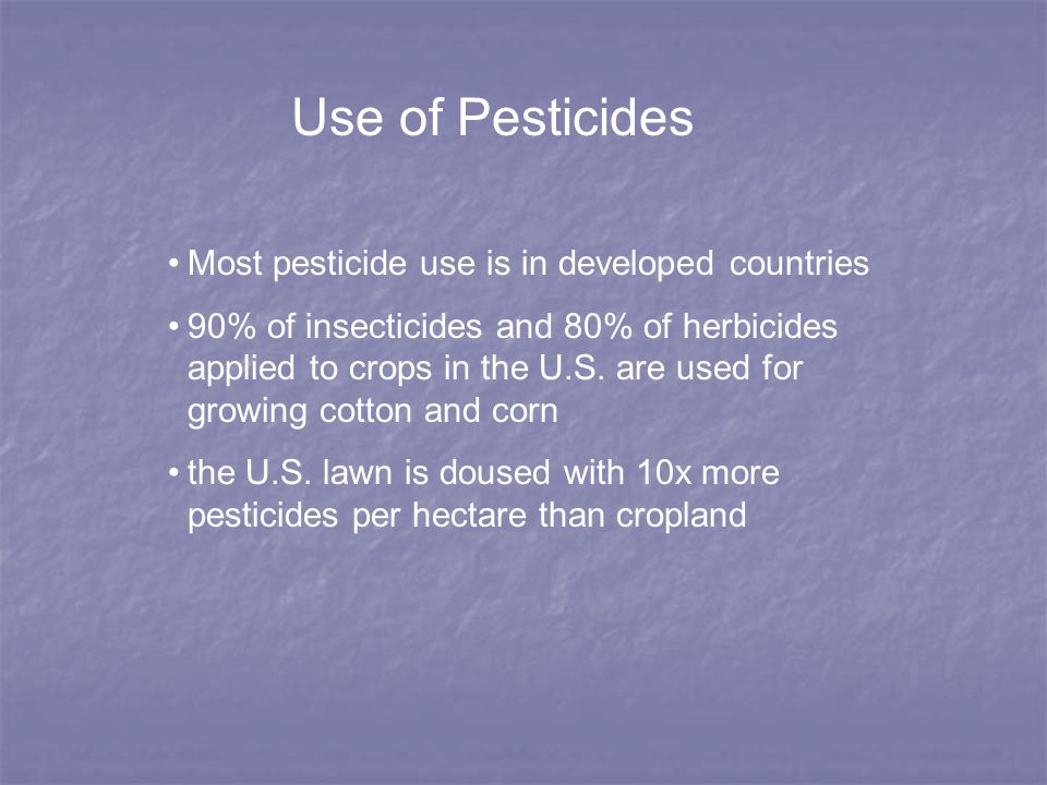 Use of Pesticides Most pesticide use is in developed countries 90% of insecticides and 80% of herbicides applied to crops in the U.S.