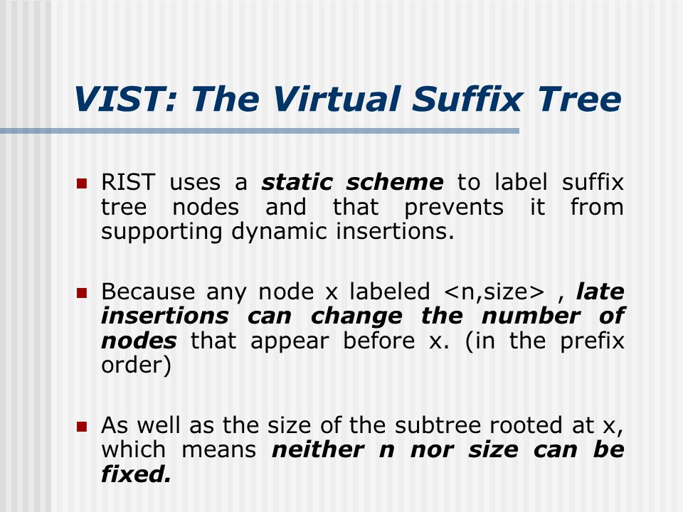 VIST: The Virtual Suffix Tree RIST uses a static scheme to label suffix tree nodes and that prevents it from supporting dynamic insertions.