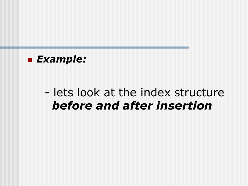 Example: - lets look at the index structure before and after insertion